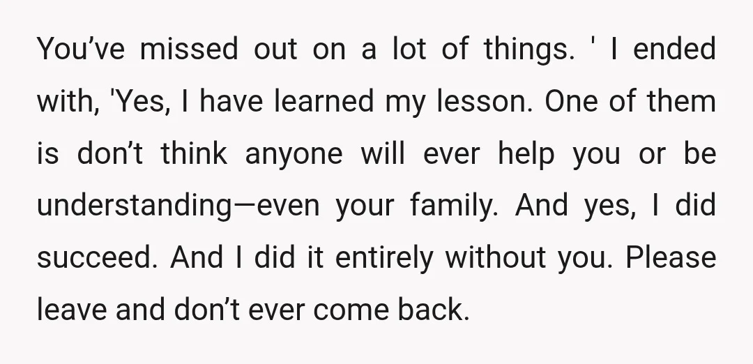 You’ve missed out on a lot of things. ' I ended with, 'Yes, I have learned my lesson. One of them is don’t think anyone will ever help you or...