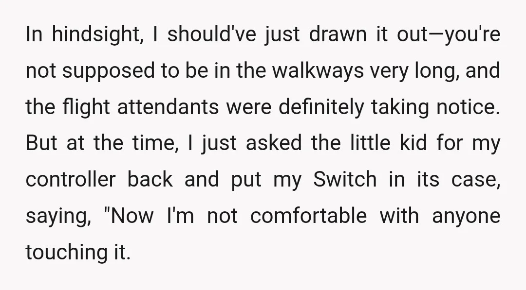 In hindsight, I should've just drawn it out—you're not supposed to be in the walkways very long, and the flight attendants were definitely taking notice. But at the time, I...