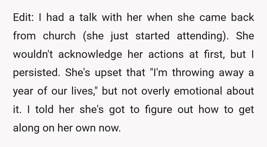 Edit: I had a talk with her when she came back from church (she just started attending). She wouldn't acknowledge her actions at first, but I persisted. She's upset that...