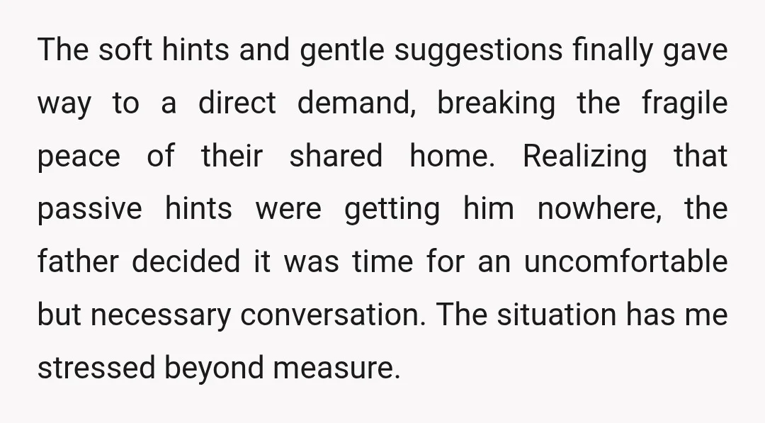 The soft hints and gentle suggestions finally gave way to a direct demand, breaking the fragile peace of their shared home. Realizing that passive hints were getting him nowhere, the...