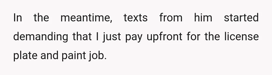 In the meantime, texts from him started demanding that I just pay upfront for the license plate and paint job.