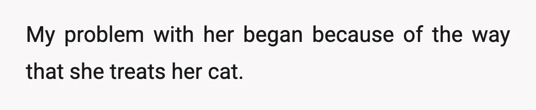 My problem with her began because of the way that she treats her cat.