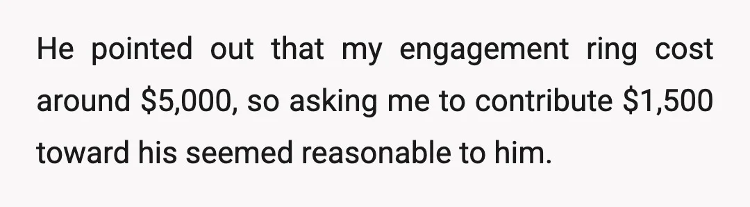 He pointed out that my engagement ring cost around $5,000, so asking me to contribute $1,500 toward his seemed reasonable to him.