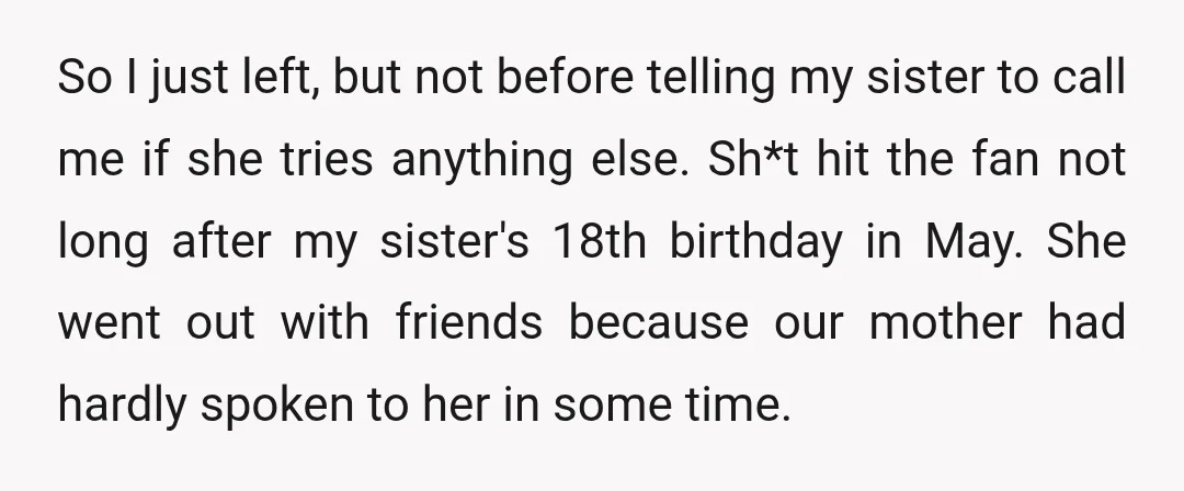 So I just left, but not before telling my sister to call me if she tries anything else. Sh*t hit the fan not long after my sister's 18th birthday in...