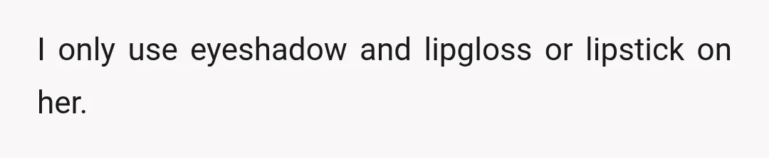 I only use eyeshadow and lipgloss or lipstick on her.
