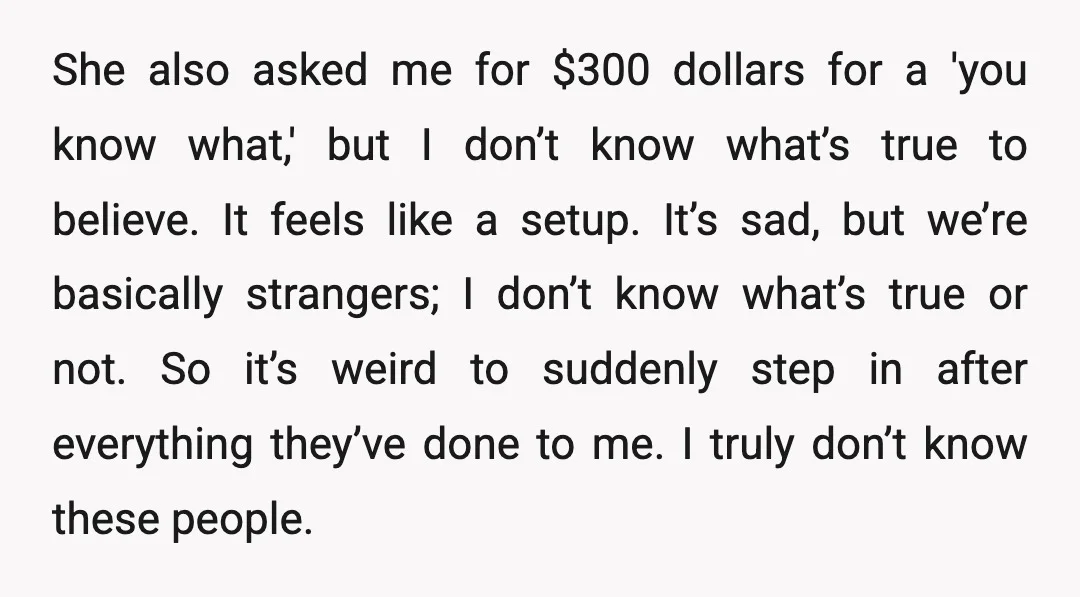 She also asked me for $300 dollars for a 'you know what,' but I don’t know what’s true to believe. It feels like a setup. It’s sad, but we’re basically...