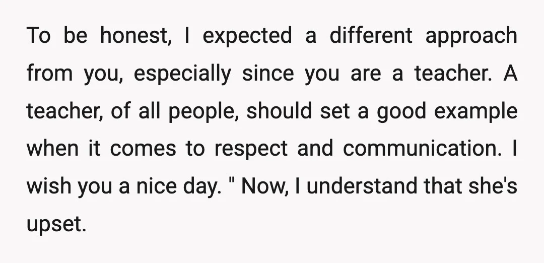 To be honest, I expected a different approach from you, especially since you are a teacher. A teacher, of all people, should set a good example when it comes to...