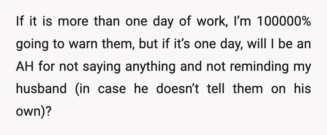 If it is more than one day of work, I’m 100000% going to warn them, but if it’s one day, will I be an AH for not saying anything and...