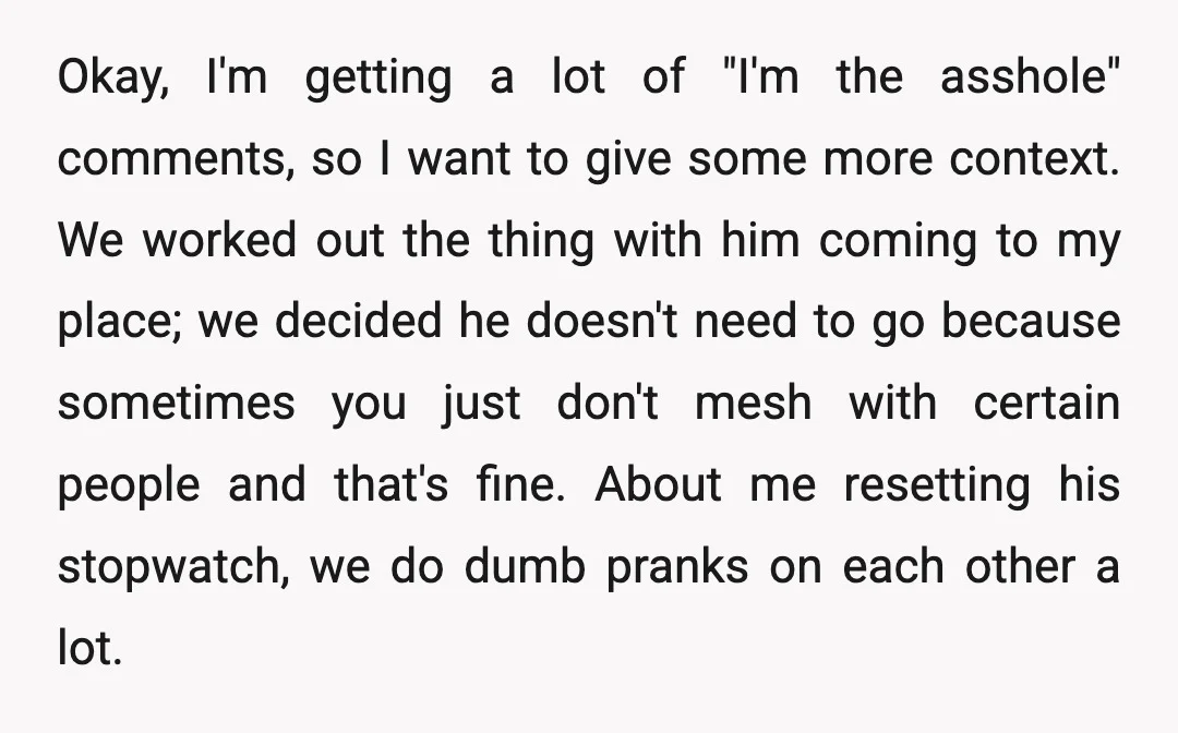 Okay, I'm getting a lot of "I'm the asshole" comments, so I want to give some more context. We worked out the thing with him coming to my place; we...