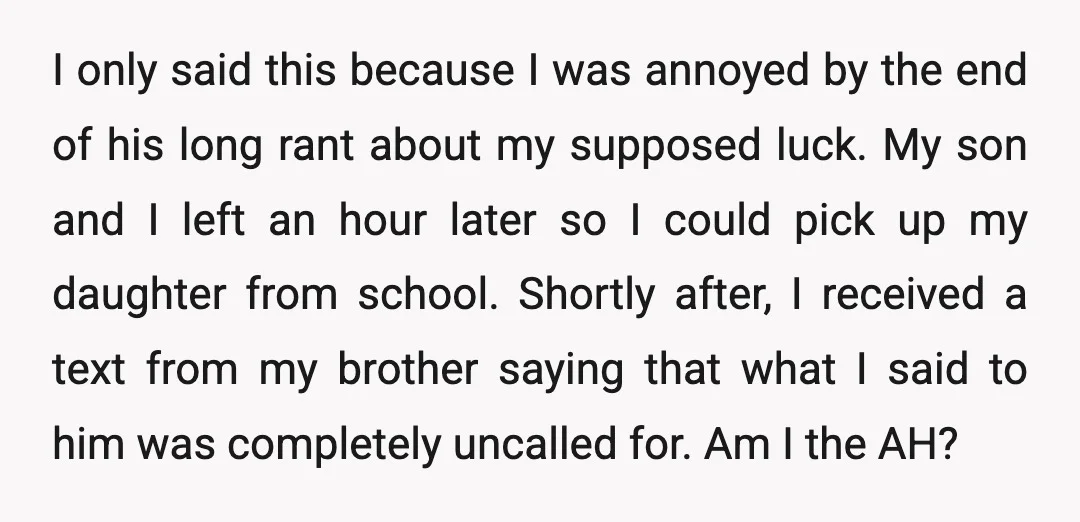 I only said this because I was annoyed by the end of his long rant about my supposed luck. My son and I left an hour later so I could...