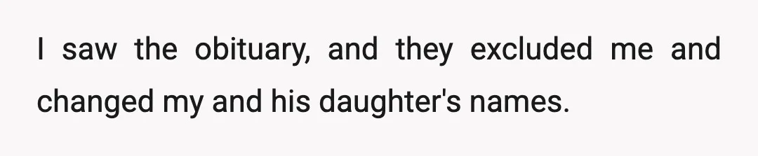I saw the obituary, and they excluded me and changed my and his daughter's names.