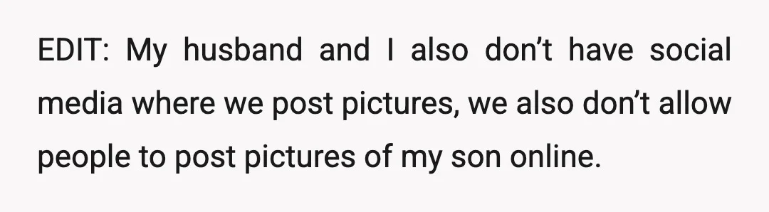 EDIT: My husband and I also don’t have social media where we post pictures, we also don’t allow people to post pictures of my son online.
