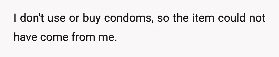 I don't use or buy condoms, so the item could not have come from me.