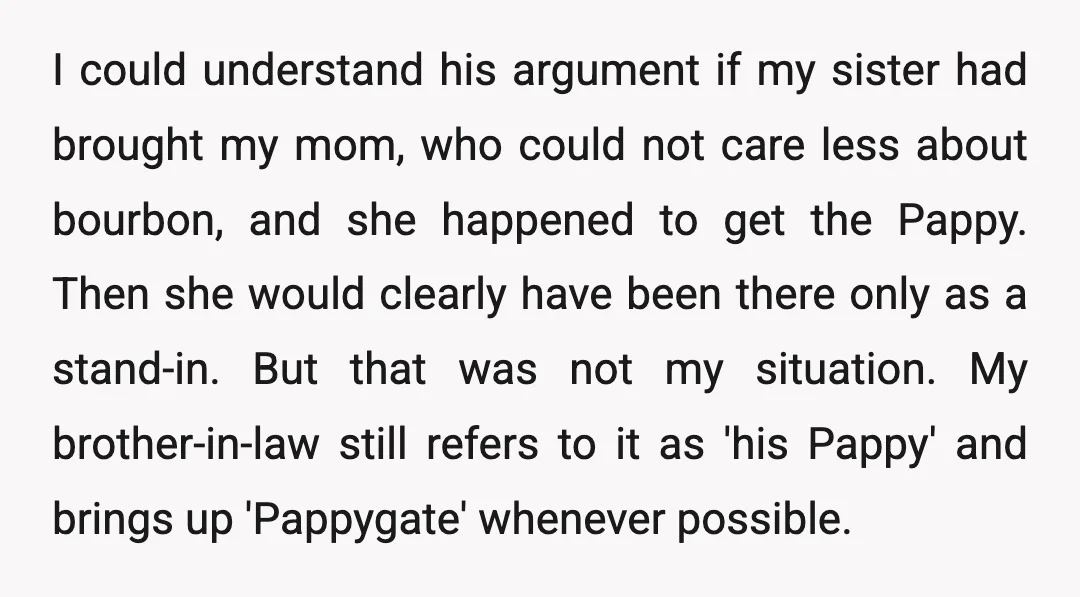 I could understand his argument if my sister had brought my mom, who could not care less about bourbon, and she happened to get the Pappy. Then she would clearly...
