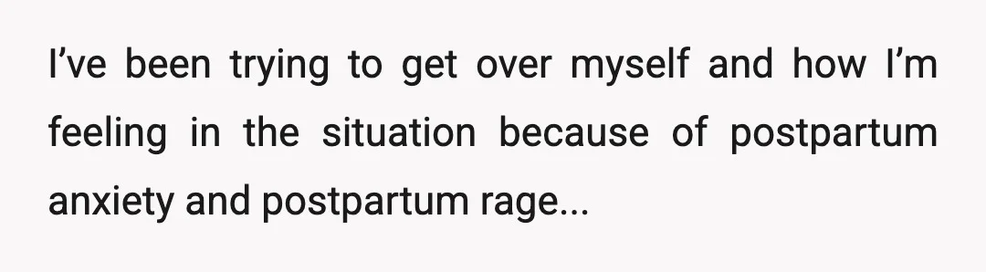 I’ve been trying to get over myself and how I’m feeling in the situation because of postpartum anxiety and postpartum rage...