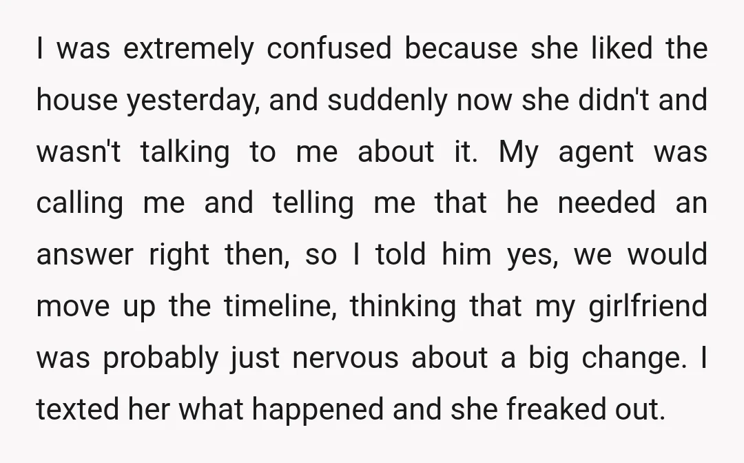 I was extremely confused because she liked the house yesterday, and suddenly now she didn't and wasn't talking to me about it. My agent was calling me and telling me...