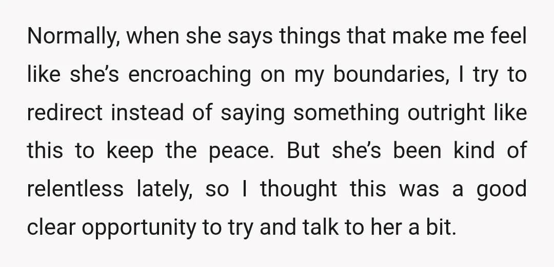 Normally, when she says things that make me feel like she’s encroaching on my boundaries, I try to redirect instead of saying something outright like this to keep the peace....
