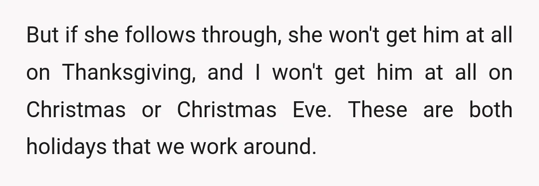 But if she follows through, she won't get him at all on Thanksgiving, and I won't get him at all on Christmas or Christmas Eve. These are both holidays that...