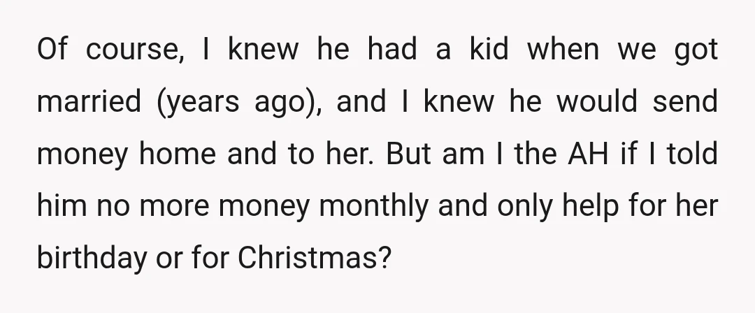 Of course, I knew he had a kid when we got married (years ago), and I knew he would send money home and to her. But am I the AH...