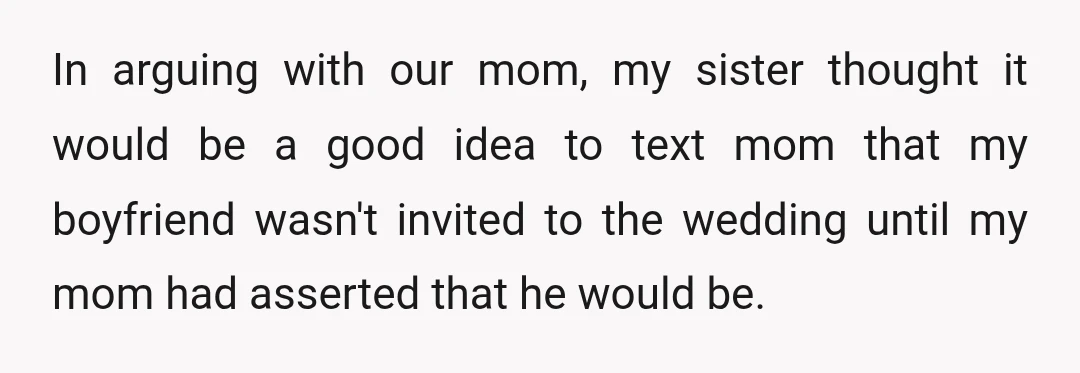 In arguing with our mom, my sister thought it would be a good idea to text mom that my boyfriend wasn't invited to the wedding until my mom had asserted...