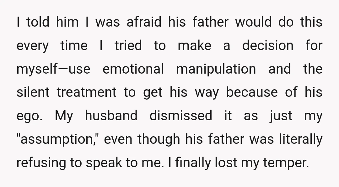 I told him I was afraid his father would do this every time I tried to make a decision for myself—use emotional manipulation and the silent treatment to get his...
