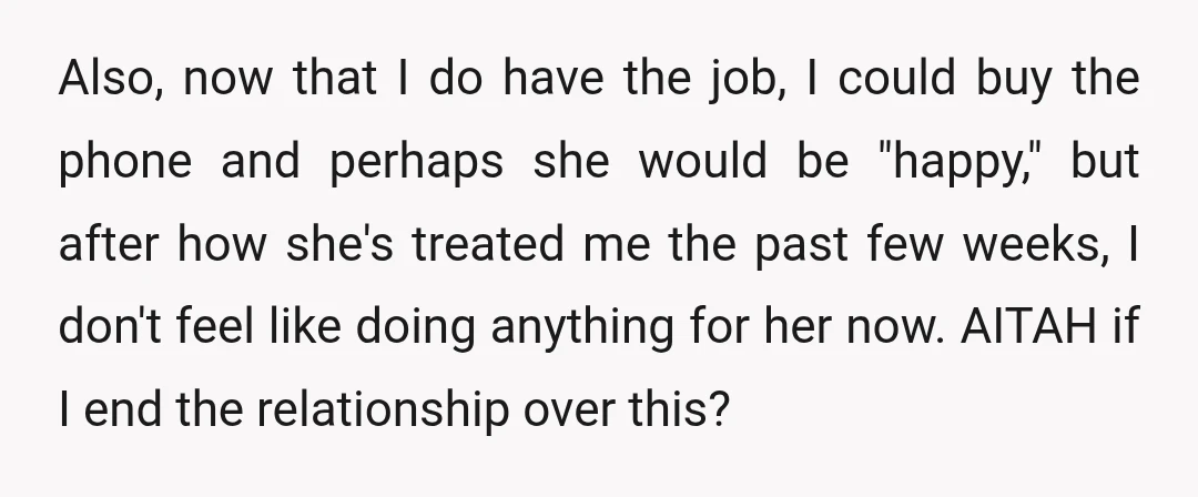 Also, now that I do have the job, I could buy the phone and perhaps she would be "happy," but after how she's treated me the past few weeks, I...