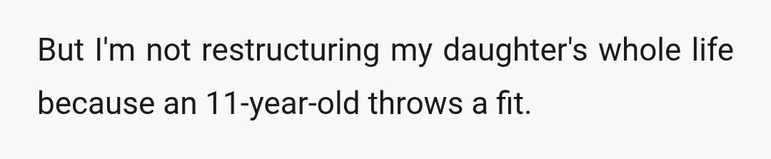 But I'm not restructuring my daughter's whole life because an 11-year-old throws a fit.