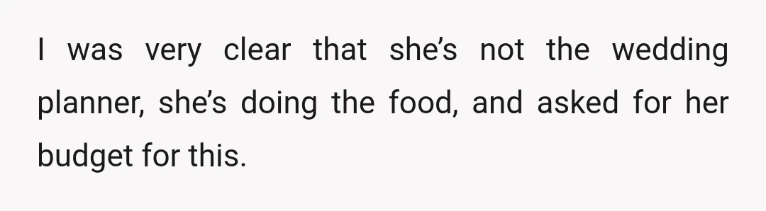 I was very clear that she’s not the wedding planner, she’s doing the food, and asked for her budget for this.