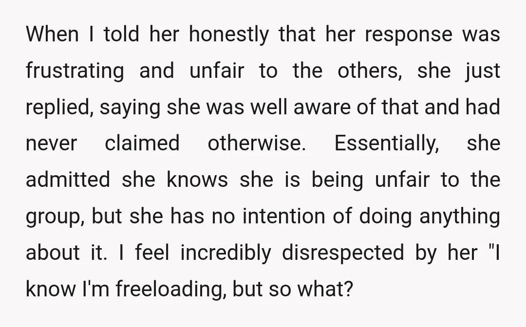 When I told her honestly that her response was frustrating and unfair to the others, she just replied, saying she was well aware of that and had never claimed otherwise....