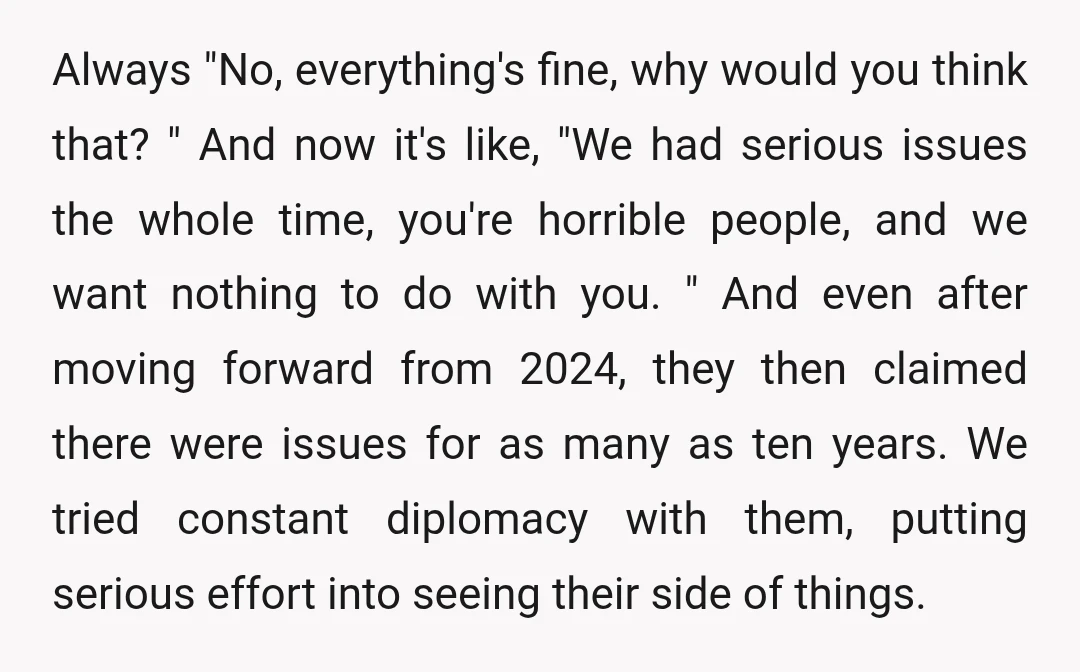 Always "No, everything's fine, why would you think that? " And now it's like, "We had serious issues the whole time, you're horrible people, and we want nothing to do...