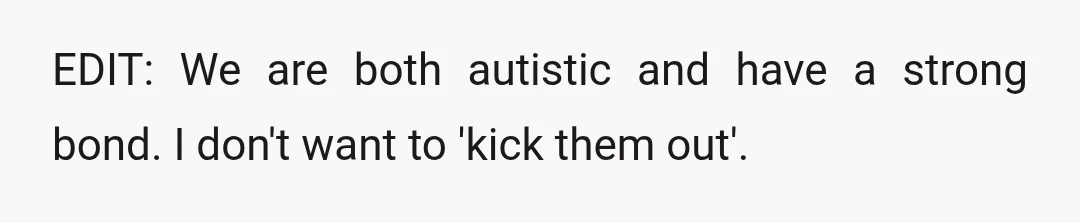EDIT: We are both autistic and have a strong bond. I don't want to 'kick them out'.