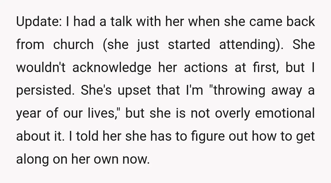 Update: I had a talk with her when she came back from church (she just started attending). She wouldn't acknowledge her actions at first, but I persisted. She's upset that...