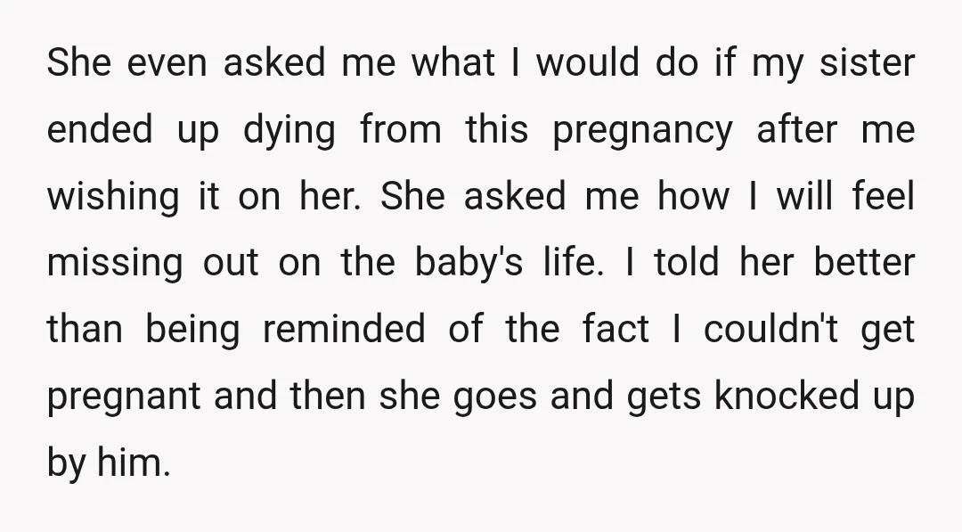 She even asked me what I would do if my sister ended up dying from this pregnancy after me wishing it on her. She asked me how I will feel...