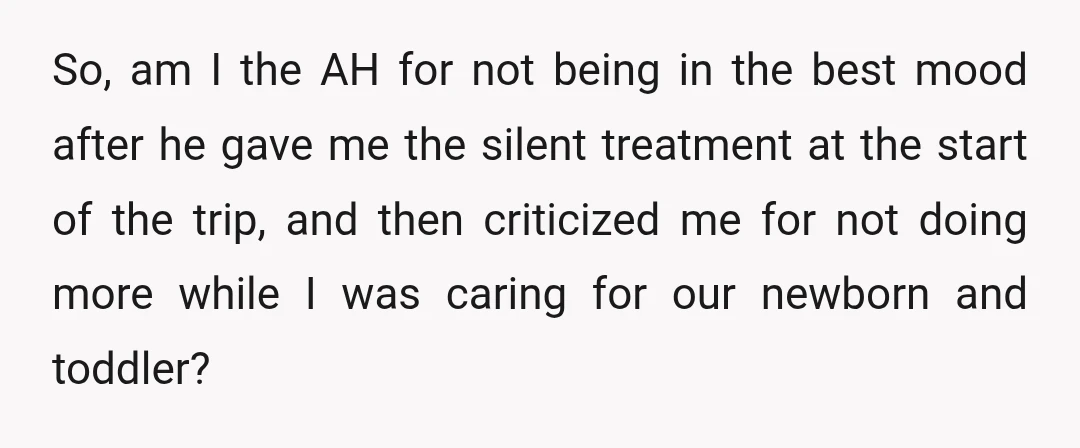 So, am I the AH for not being in the best mood after he gave me the silent treatment at the start of the trip, and then criticized me for...