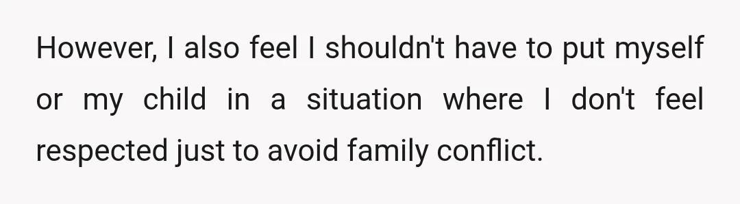 However, I also feel I shouldn't have to put myself or my child in a situation where I don't feel respected just to avoid family conflict.