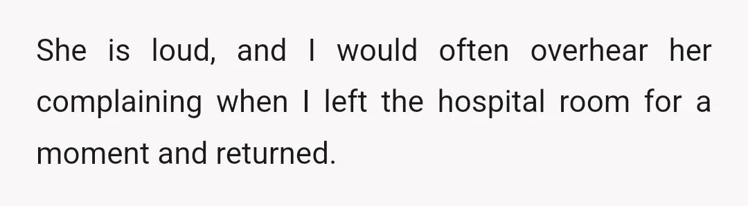 She is loud, and I would often overhear her complaining when I left the hospital room for a moment and returned.