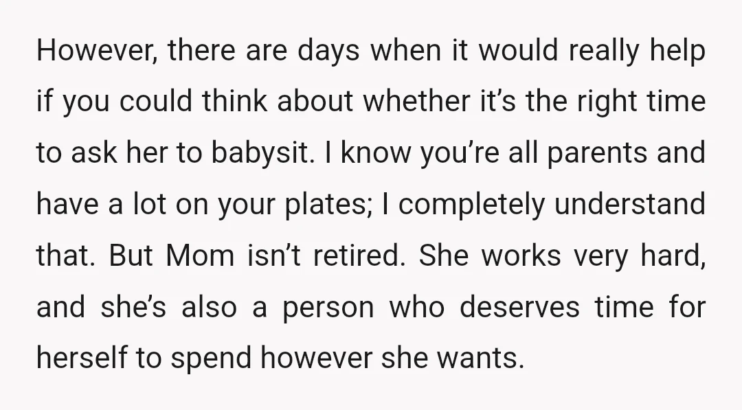 However, there are days when it would really help if you could think about whether it’s the right time to ask her to babysit. I know you’re all parents and...