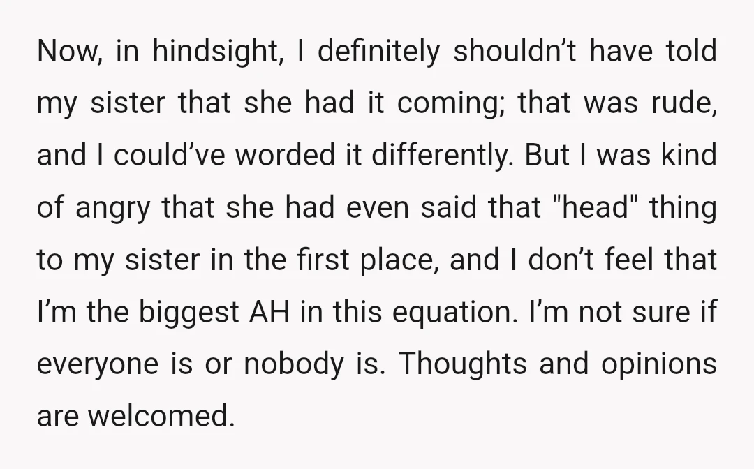 Now, in hindsight, I definitely shouldn’t have told my sister that she had it coming; that was rude, and I could’ve worded it differently. But I was kind of angry...