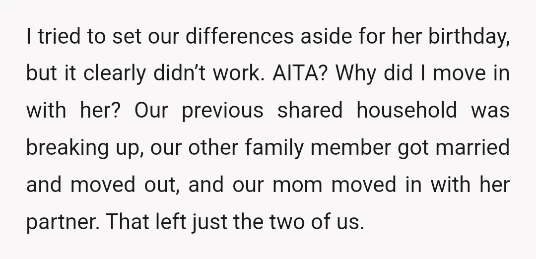 I tried to set our differences aside for her birthday, but it clearly didn’t work. AITA? Why did I move in with her? Our previous shared household was breaking up,...