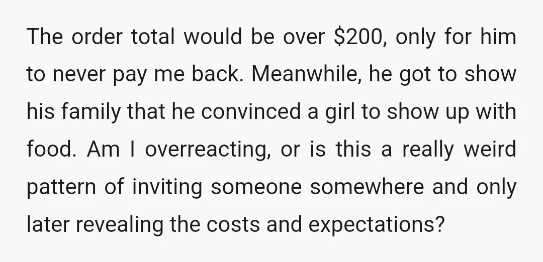 The order total would be over $200, only for him to never pay me back. Meanwhile, he got to show his family that he convinced a girl to show up...
