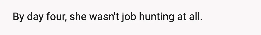 By day four, she wasn't job hunting at all.