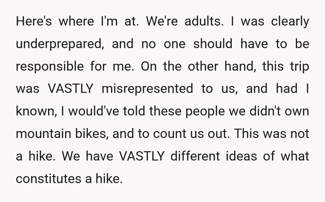 Here's where I'm at. We're adults. I was clearly underprepared, and no one should have to be responsible for me. On the other hand, this trip was VASTLY misrepresented to...