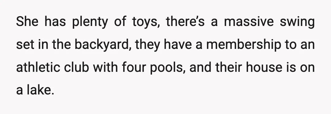 She has plenty of toys, there’s a massive swing set in the backyard, they have a membership to an athletic club with four pools, and their house is on a...