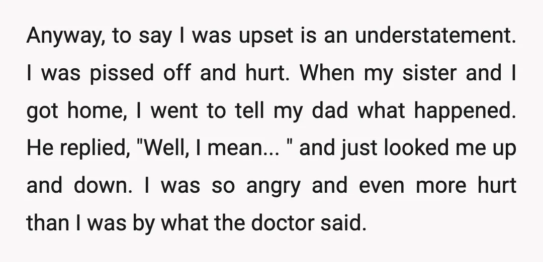 Anyway, to say I was upset is an understatement. I was pissed off and hurt. When my sister and I got home, I went to tell my dad what happened....