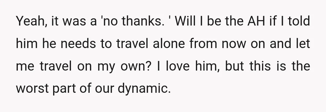 Yeah, it was a 'no thanks. ' Will I be the AH if I told him he needs to travel alone from now on and let me travel on my...