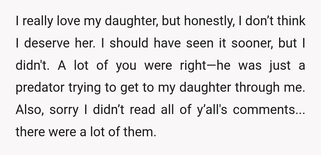 I really love my daughter, but honestly, I don’t think I deserve her. I should have seen it sooner, but I didn't. A lot of you were right—he was just...