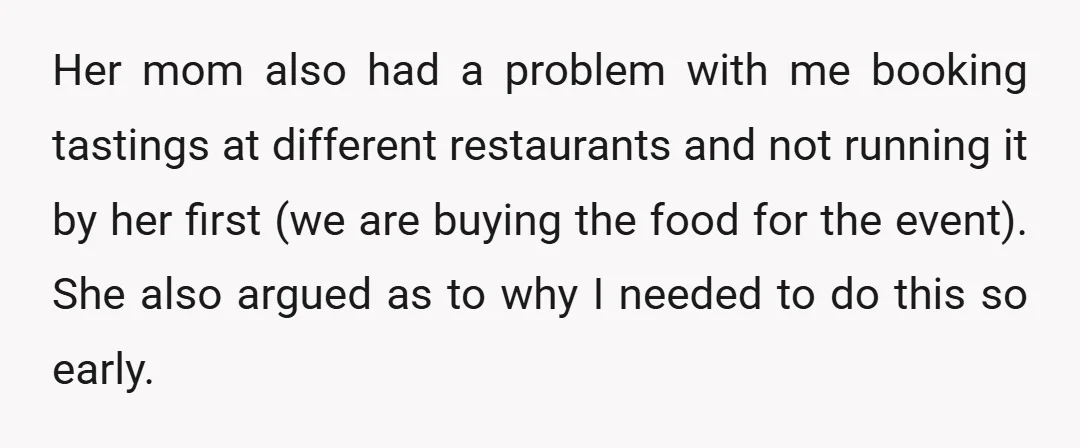 Her mom also had a problem with me booking tastings at different restaurants and not running it by her first (we are buying the food for the event). She also...