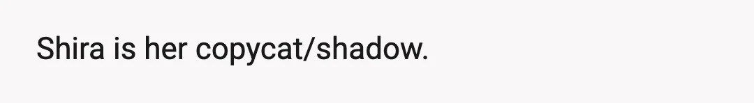 Shira is her copycat/shadow.