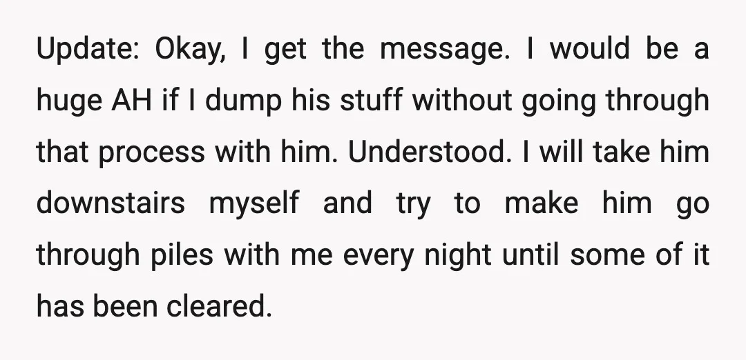 Update: Okay, I get the message. I would be a huge AH if I dump his stuff without going through that process with him. Understood. I will take him downstairs...