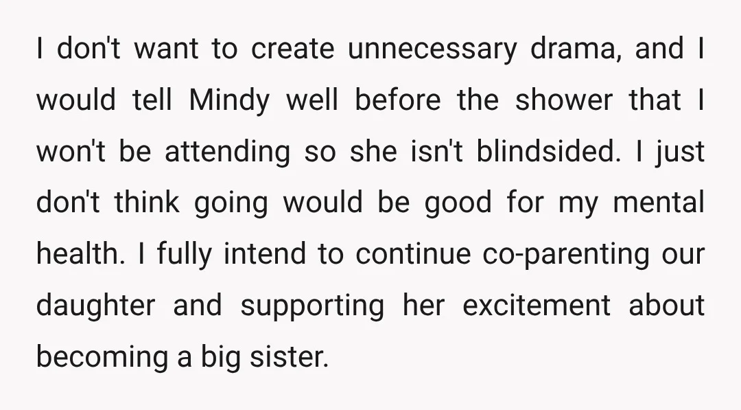 I don't want to create unnecessary drama, and I would tell Mindy well before the shower that I won't be attending so she isn't blindsided. I just don't think going...